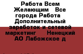 Работа Всем Желающим - Все города Работа » Дополнительный заработок и сетевой маркетинг   . Ненецкий АО,Лабожское д.